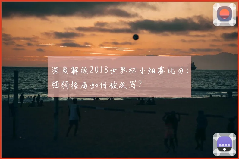深度解读2018世界杯小组赛比分:强弱格局如何被改写?