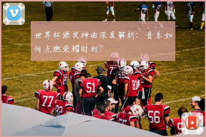 世界杯颁奖神曲深度解析:音乐如何点燃荣耀时刻?