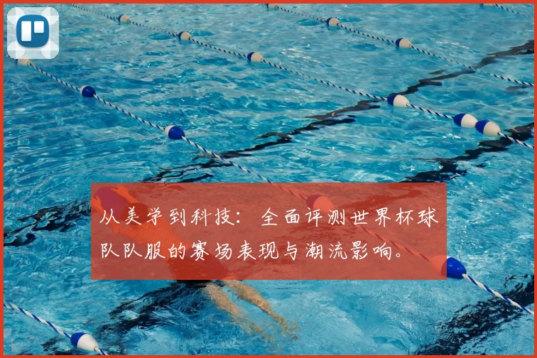 从美学到科技:全面评测世界杯球队队服的赛场表现与潮流影响。