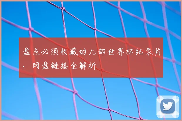盘点必须收藏的几部世界杯纪录片，网盘链接全解析