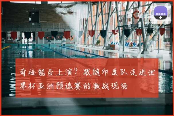 奇迹能否上演?跟随印度队走进世界杯亚洲预选赛的激战现场