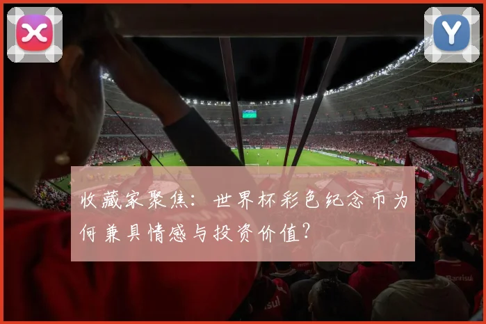 收藏家聚焦:世界杯彩色纪念币为何兼具情感与投资价值?