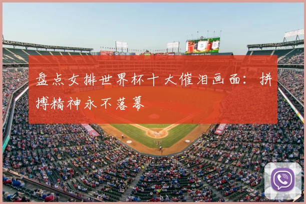 盘点女排世界杯十大催泪画面：拼搏精神永不落幕