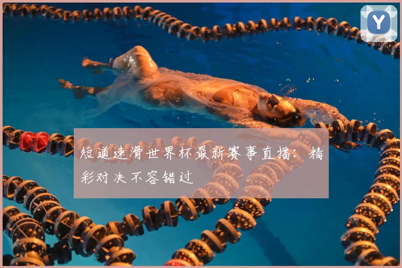 短道速滑世界杯最新赛事直播:精彩对决不容错过