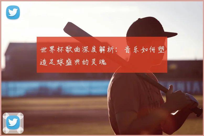 世界杯歌曲深度解析：音乐如何塑造足球盛典的灵魂