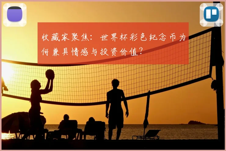 收藏家聚焦:世界杯彩色纪念币为何兼具情感与投资价值?