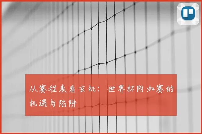从赛程表看玄机：世界杯附加赛的机遇与陷阱