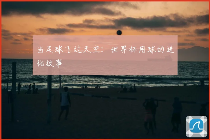 当足球飞过天空：世界杯用球的进化故事