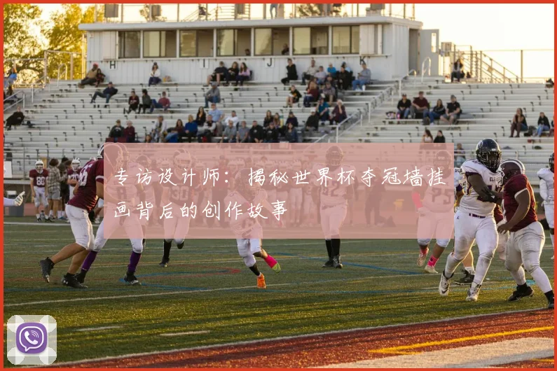 专访设计师:揭秘世界杯夺冠墙挂画背后的创作故事