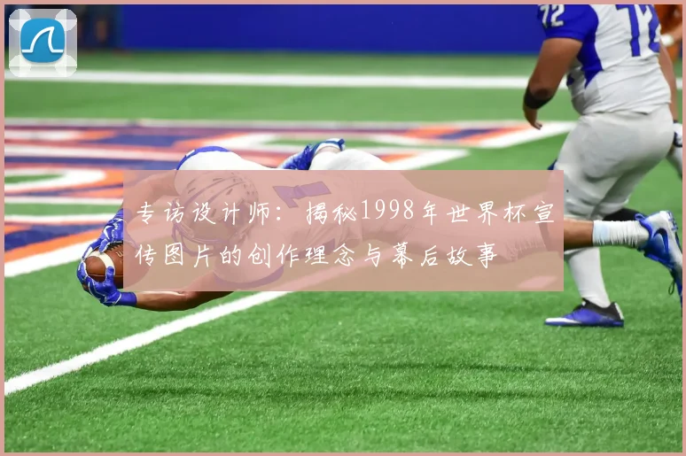 专访设计师:揭秘1998年世界杯宣传图片的创作理念与幕后故事
