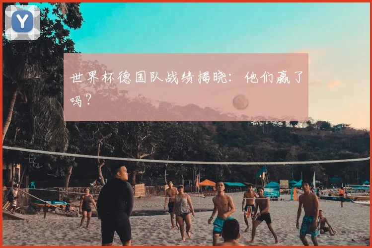 世界杯德国队战绩揭晓:他们赢了吗?