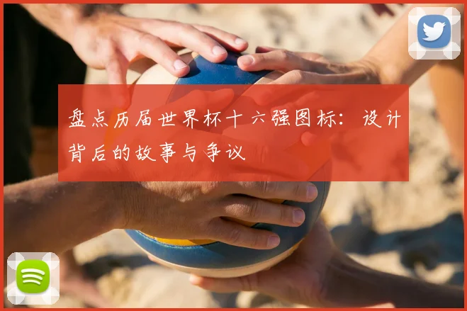 盘点历届世界杯十六强图标：设计背后的故事与争议