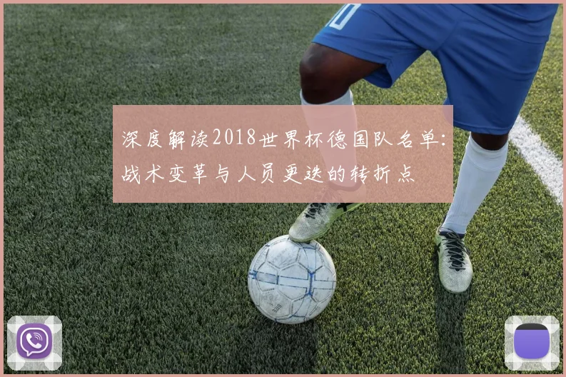 深度解读2018世界杯德国队名单:战术变革与人员更迭的转折点